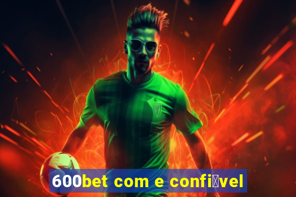 600bet com e confi谩vel