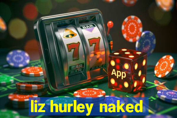 liz hurley naked