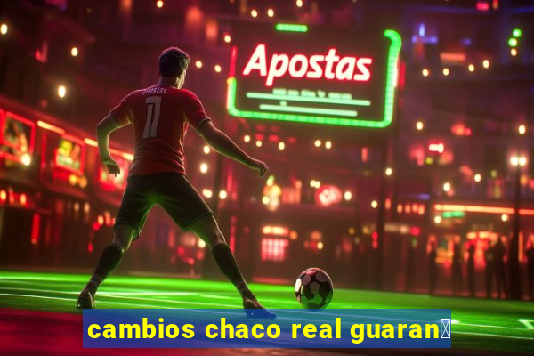 cambios chaco real guaran铆