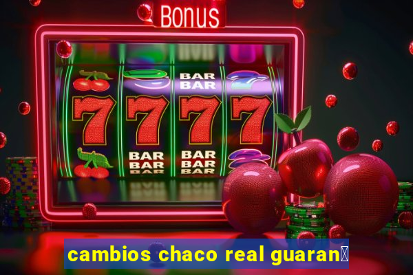 cambios chaco real guaran铆