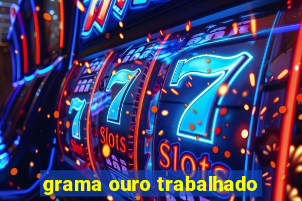 grama ouro trabalhado