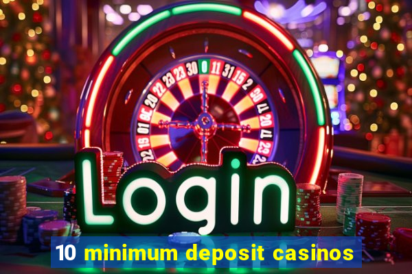 10 minimum deposit casinos