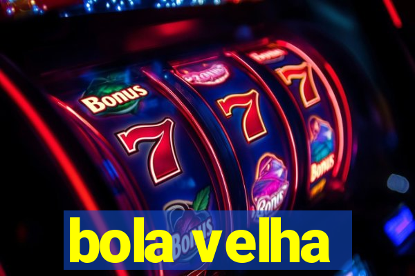 bola velha