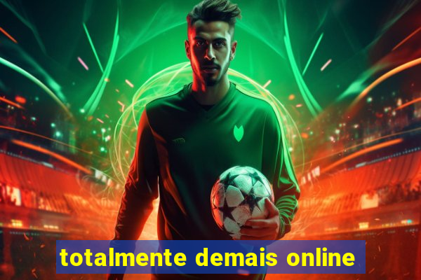 totalmente demais online