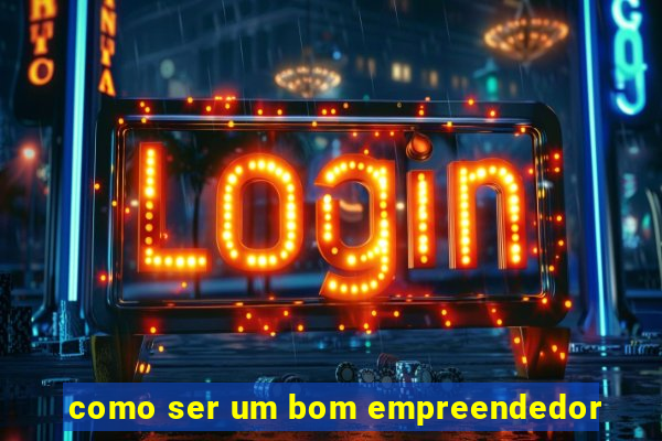 como ser um bom empreendedor