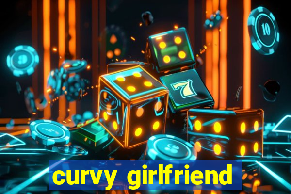 curvy girlfriend