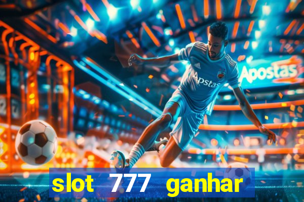 slot 777 ganhar dinheiro de verdade