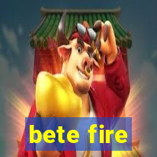 bete fire