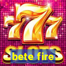 bete fire