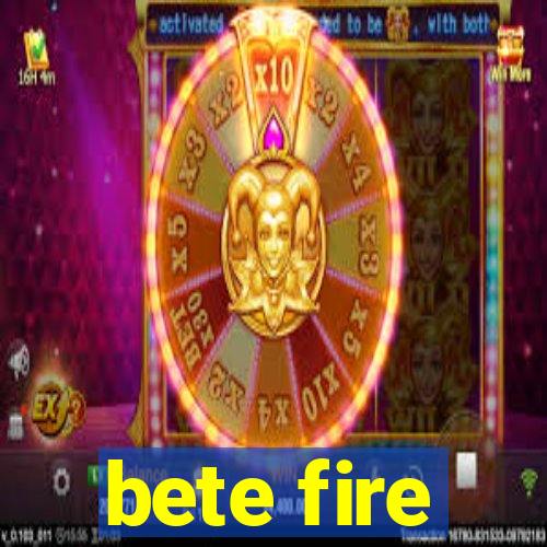 bete fire