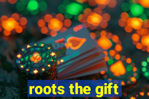 roots the gift