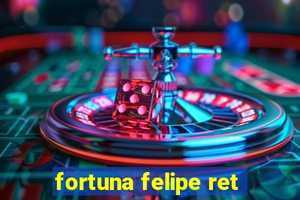 fortuna felipe ret