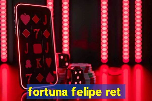 fortuna felipe ret