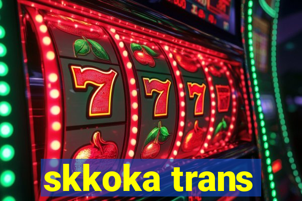 skkoka trans