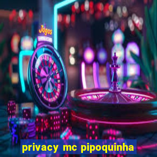 privacy mc pipoquinha