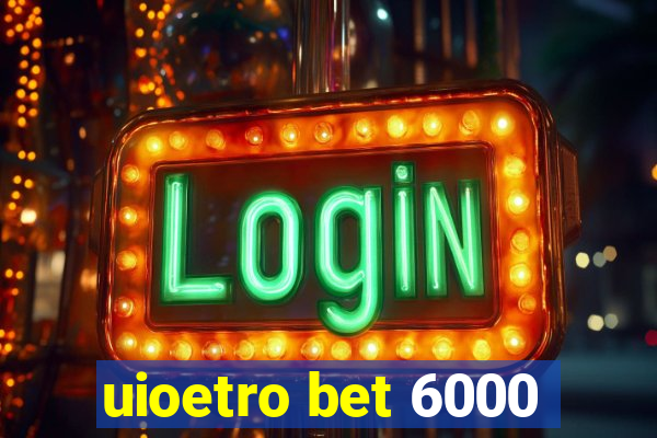 uioetro bet 6000