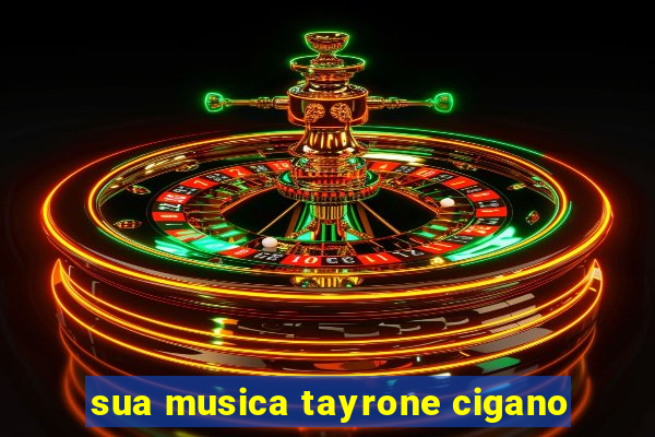 sua musica tayrone cigano