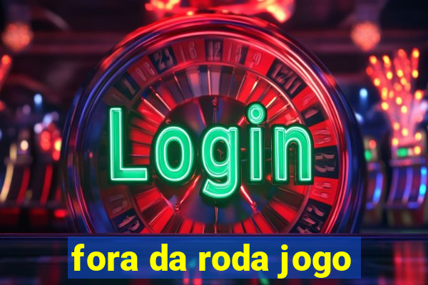 fora da roda jogo