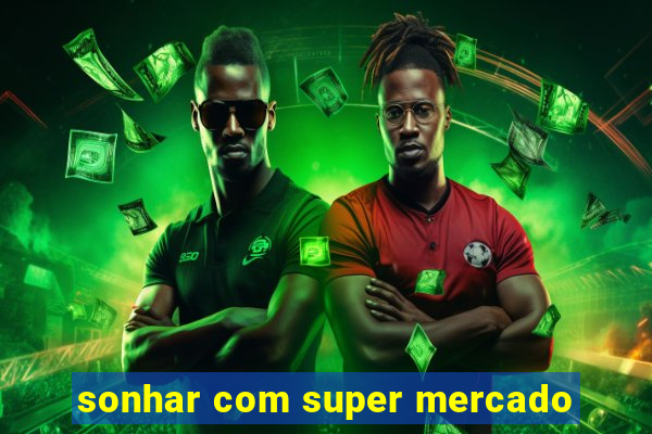 sonhar com super mercado