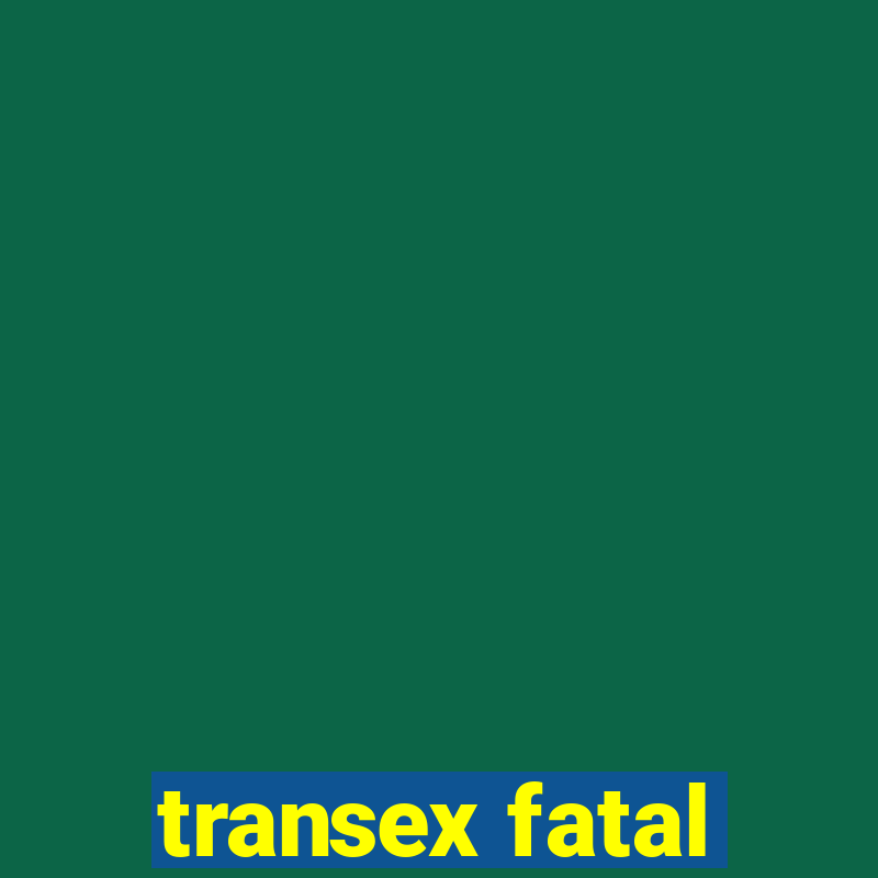 transex fatal