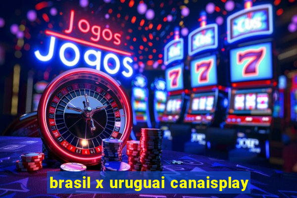 brasil x uruguai canaisplay