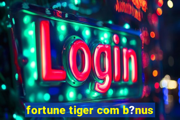 fortune tiger com b?nus