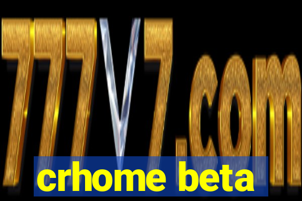 crhome beta