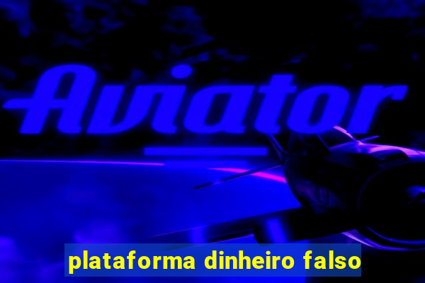 plataforma dinheiro falso