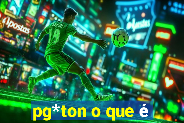 pg*ton o que é