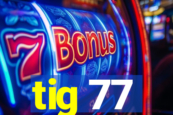 tig 77