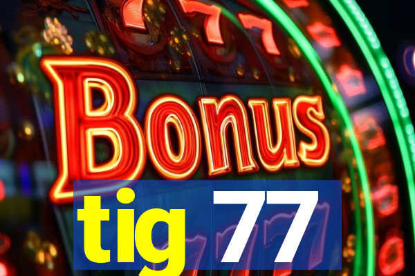 tig 77