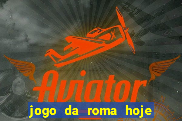 jogo da roma hoje onde assistir