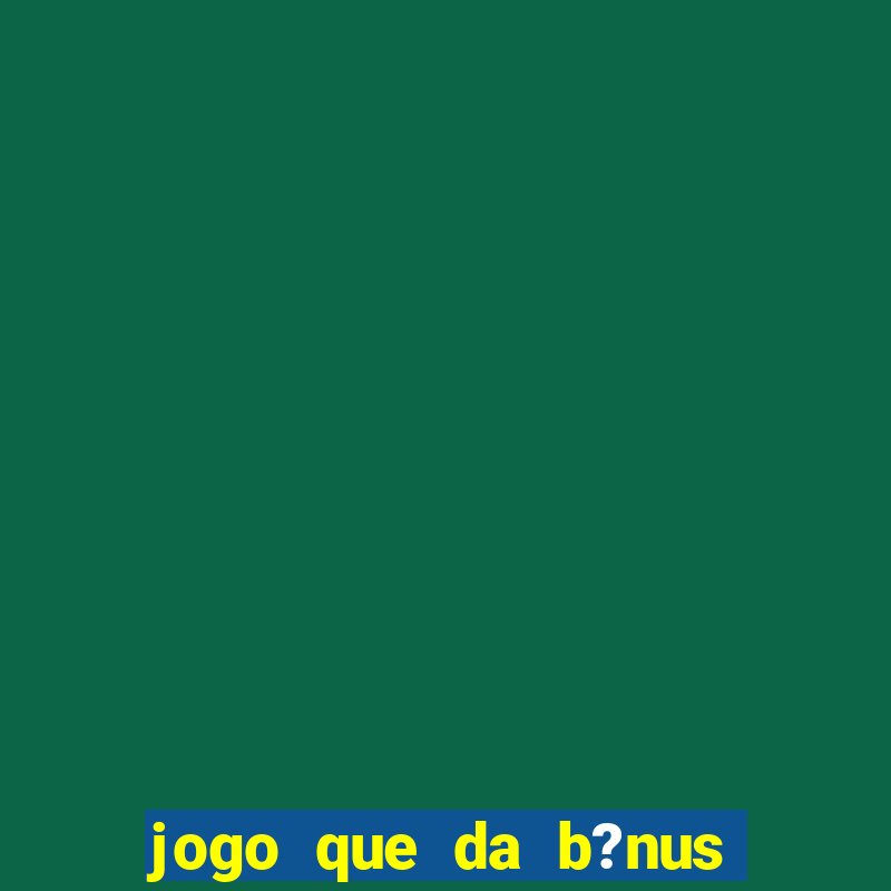 jogo que da b?nus de boas-vindas