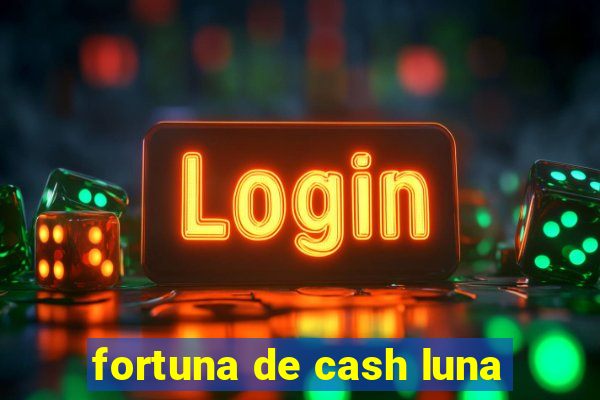 fortuna de cash luna