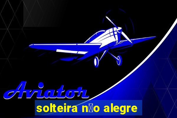 solteira n茫o alegre