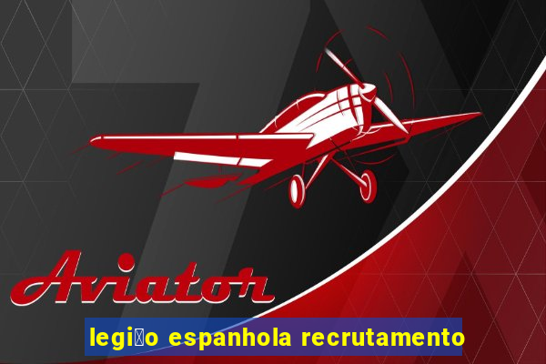 legi茫o espanhola recrutamento