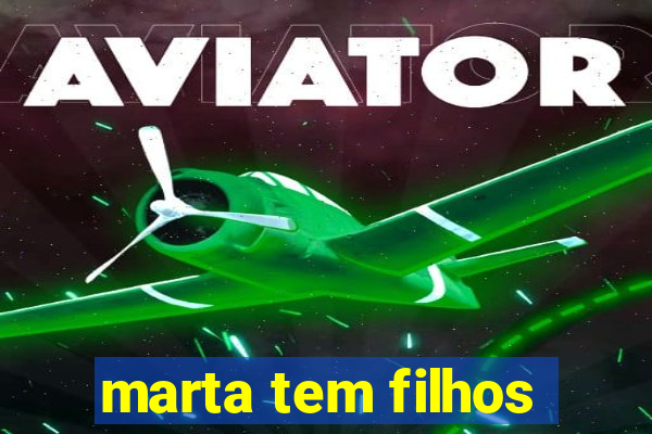 marta tem filhos