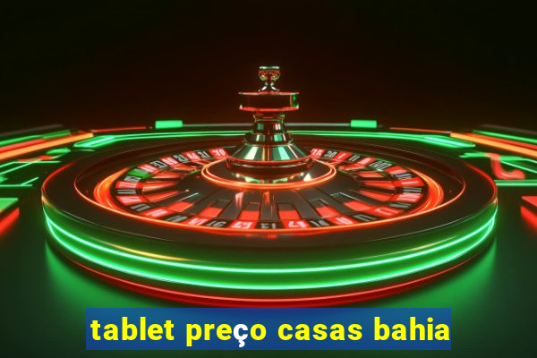 tablet preço casas bahia