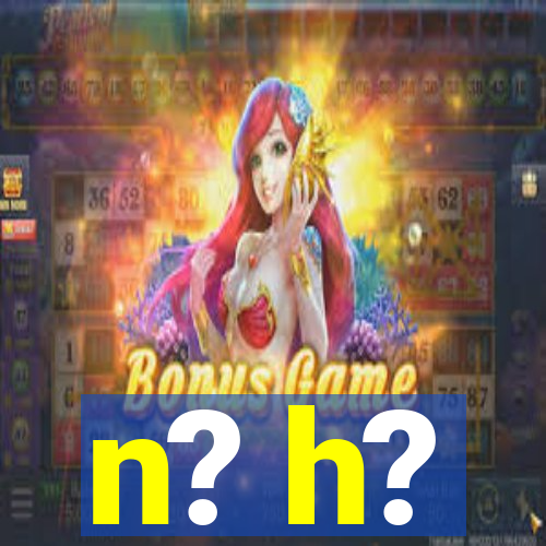 n? h?