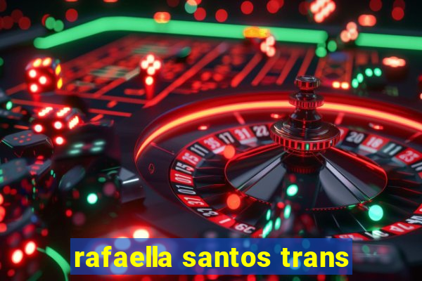 rafaella santos trans