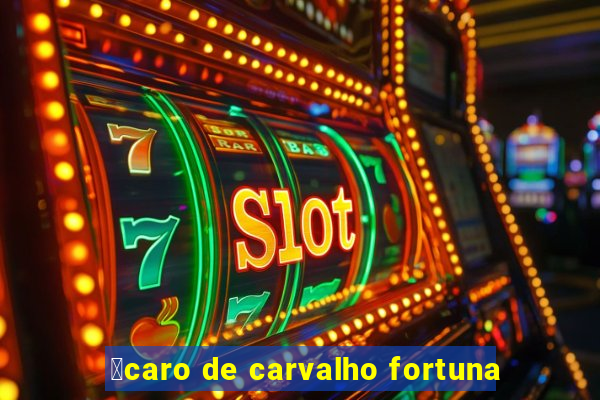 铆caro de carvalho fortuna