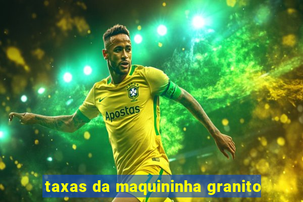 taxas da maquininha granito