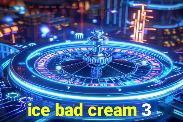 ice bad cream 3