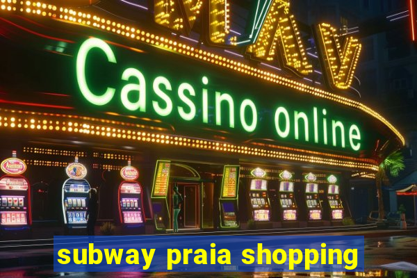 subway praia shopping