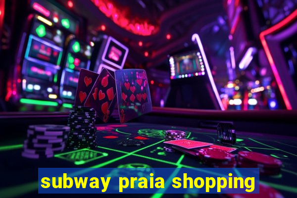 subway praia shopping