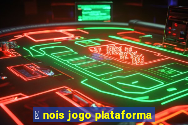 茅 nois jogo plataforma