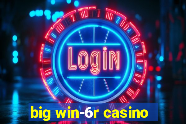 big win-6r casino