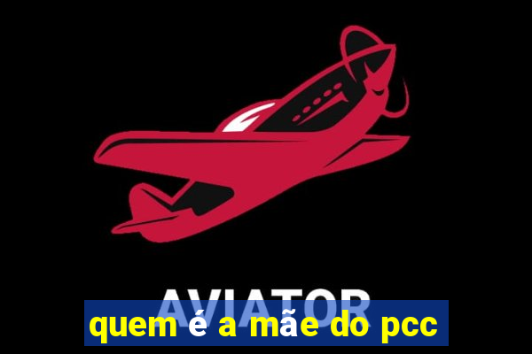 quem é a mãe do pcc