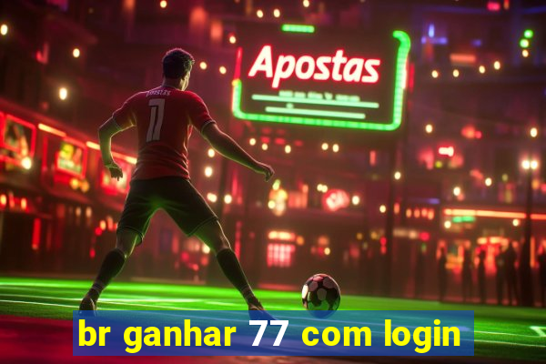 br ganhar 77 com login