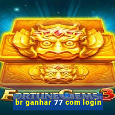 br ganhar 77 com login